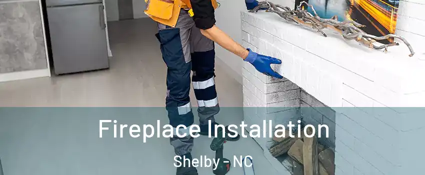  Fireplace Installation Shelby - NC